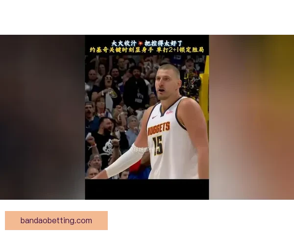 约基奇谈胜利：全场控制比赛 关键时刻的投篮决定胜负